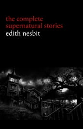 Edith Nesbit: The Complete Supernatural Stories (20+ tales of terror and mystery: The Haunted House, Man-Size in Marble, The Power of Darkness, In the Dark, John Charrington s Wedding...) (Halloween Stories)