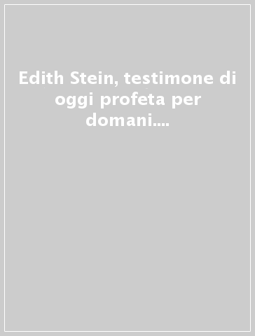 Edith Stein, testimone di oggi profeta per domani. Atti del Simposio internazionale (Roma, Teresianum, 7-9 ottobre 1998)