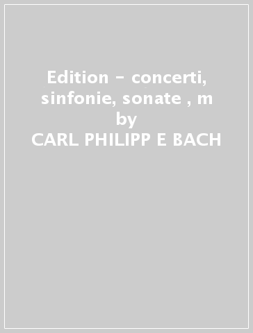 Edition - concerti, sinfonie, sonate , m - CARL PHILIPP E BACH