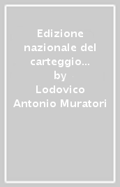 Edizione nazionale del carteggio di L. A. Muratori. Carteggi con Bentivoglio... Bertacchini