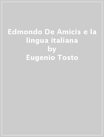 Edmondo De Amicis e la lingua italiana - Eugenio Tosto