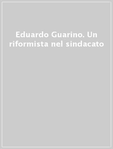 Eduardo Guarino. Un riformista nel sindacato