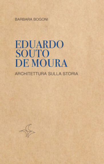 Eduardo Souto De Moura. Architettura sulla storia - Barbara Bogoni