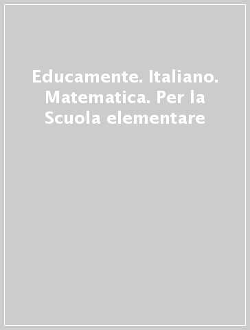 Educamente. Italiano. Matematica. Per la Scuola elementare