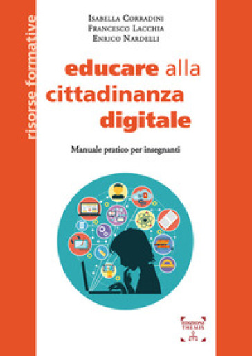 Educare alla cittadinanza digitale. Manuale pratico per insegnanti. Ediz. integrale - Isabella Corradini - Francesco Lacchia - Enrico Nardelli