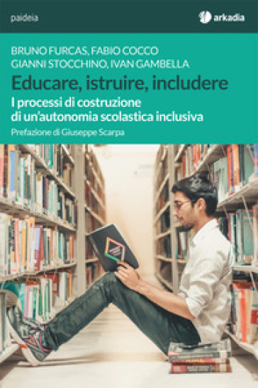 Educare, istruire, includere. I processi di costruzione di un'autonomia scolastica inclusiva - Bruno Furcas - Gianni Stocchino - Fabio Cocco - Ivan Gambella