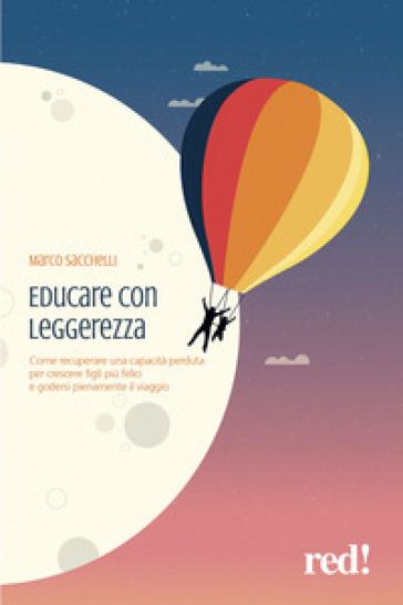 Educare con leggerezza. Come recuperare una capacità perduta per crescere figli più felici e godersi pienamente il viaggio - Marco Sacchelli