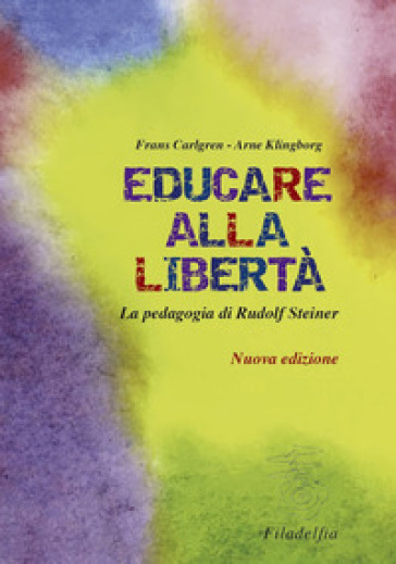 Educare alla libertà. La pedagogia di Rudolf Steiner nelle scuole Waldorf - Frans Carlgren - Arne Klingborg