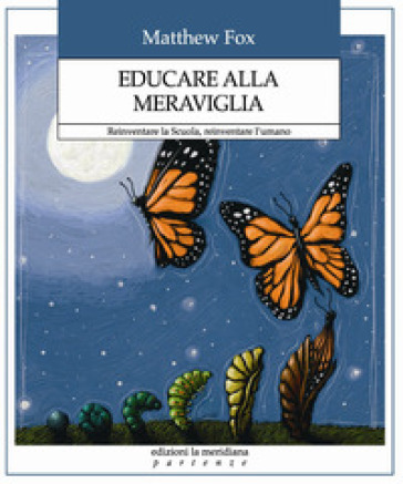 Educare alla meraviglia. Reinventare la scuola, reinventare l'umano - Matthew Fox