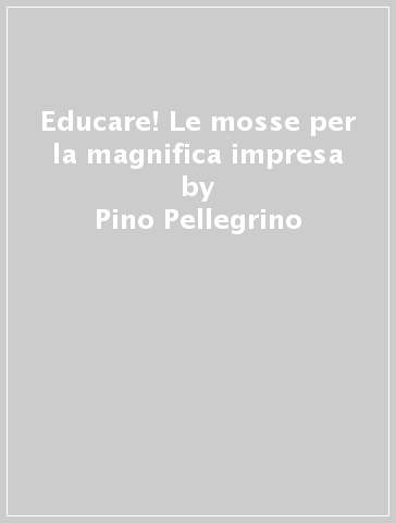 Educare! Le mosse per la magnifica impresa - Pino Pellegrino