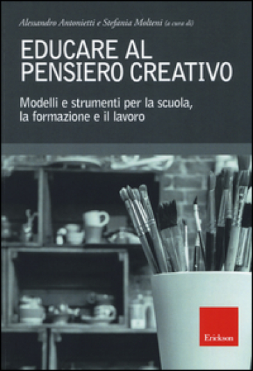 Educare al pensiero creativo. Modelli e strumenti per la scuola, la formazione e il lavoro