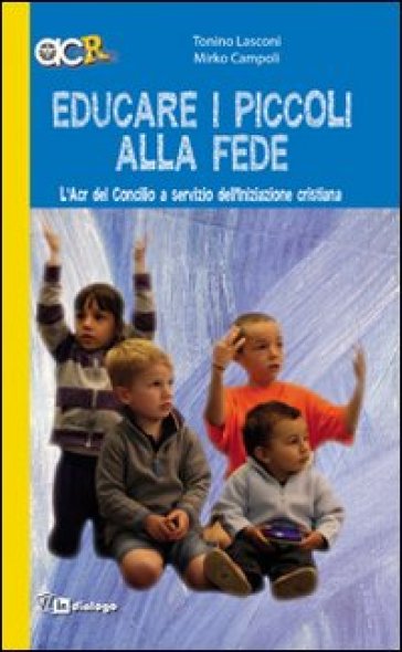 Educare i piccoli alla fede. L'Acr del Concilio a servizio dell'iniziazione cristiana - Tonino Lasconi - Mirko Campoli