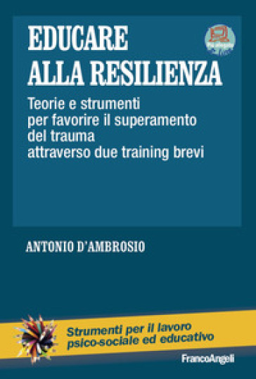 Educare alla resilienza. Teorie e strumenti per favorire il superamento del trauma attraverso due training brevi - Antonio D