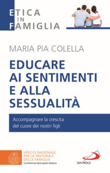 Educare ai sentimenti e alla sessualità. Accompagnare la crescita del cuore dei nostri figli - Maria Pia Colella