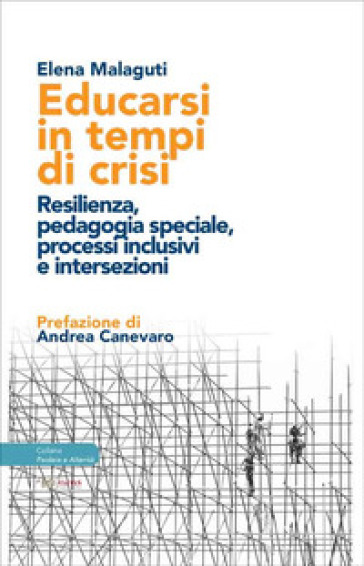 Educarsi in tempi di crisi. Resilienza, pedagogia speciale, processi inclusivi e intersezioni - Elena Malaguti