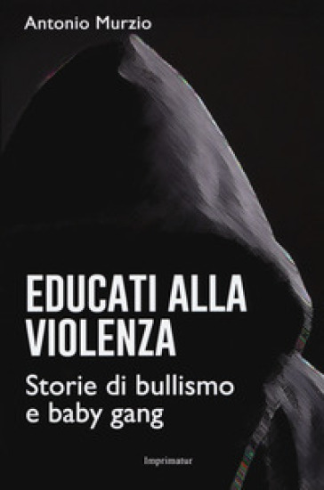 Educati Alla Violenza Storie Di Bullismo E Baby Gang Antonio Murzio Libro Mondadori Store
