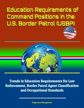 Education Requirements of Command Positions in the U.S. Border Patrol (USBP) - Trends in Education Requirements for Law Enforcement, Border Patrol Agent Classification and Occupational Standards