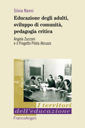 Educazione degli adulti, sviluppo di comunità, pedagogia critica. Angela Zucconi e il Progetto Pilota Abruzzo - Silvia Nanni