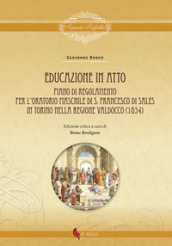 Educazione in atto. Piano di Regolamento per l Oratorio maschile di S. Francesco di Sales in Torino nella regione Valdocco (1854). Ediz. critica
