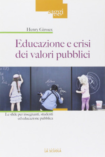 Educazione e crisi dei valori pubblici. Le sfide per insegnanti, studenti ed educazione pubblica - Henry A. Giroux