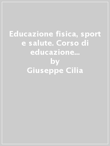 Educazione fisica, sport e salute. Corso di educazione fisica. Per la Scuola media - Lucia Cabibbo - Giuseppe Cilia