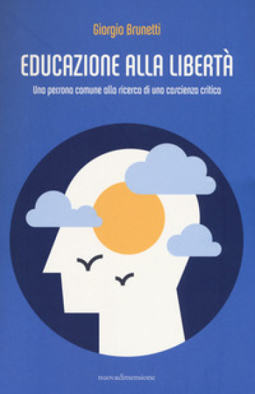 Educazione alla libertà. Una persona comune alla ricerca di una coscienza critica - Giorgio Brunetti