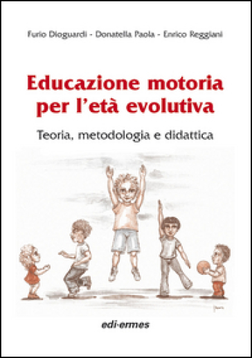 Educazione motoria per l'età evolutiva. Teoria, metodologia e didattica - Furio Dioguardi - Donatella Paola - Enrico Reggiani