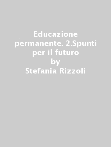Educazione permanente. 2.Spunti per il futuro - Mario Rizzoli - Stefania Rizzoli - Virginia Bonasegale