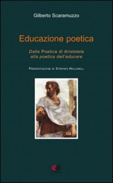Educazione poetica. Dalla «Poetica» di Aristotele alla poetica dell'educare - Gilberto Scaramuzzo