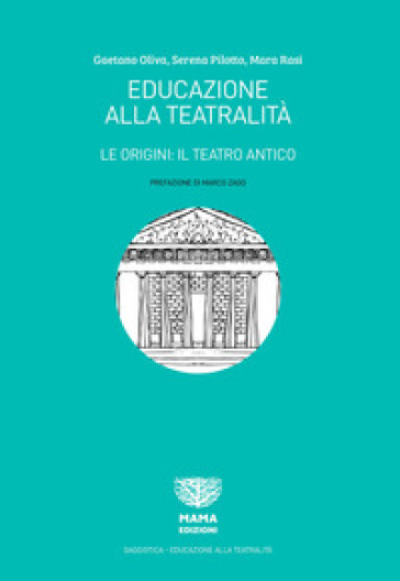 Educazione alla teatralità. Le origini: il teatro antico - Gaetano Oliva - Serena Pilotto - Mara Rasi