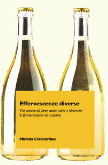 Effervescenze diverse. Vini ancestrali, birre acide, sidro e idromele: le fermentazioni da scoprire - Michela Cimatoribus