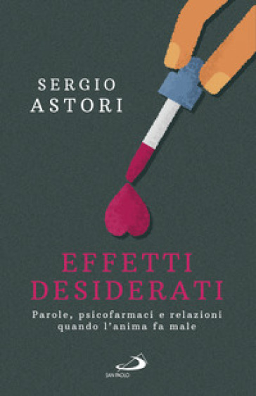 Effetti desiderati. Parole, psicofarmaci e relazioni quando l'anima fa male - Sergio Astori