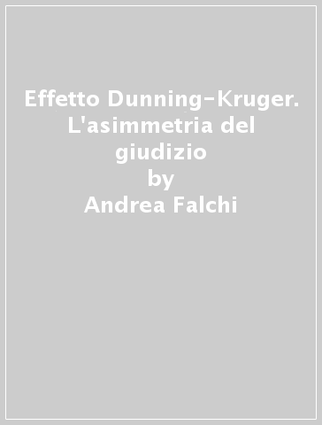 Effetto Dunning-Kruger. L'asimmetria del giudizio - Andrea Falchi