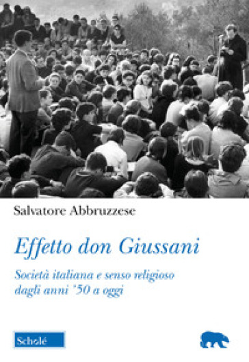 Effetto don Giussani. Società italiana e senso religioso dagli anni '50 a oggi - Salvatore Abbruzzese