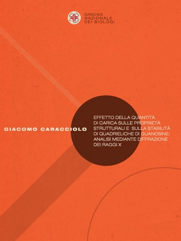 Effetto della quantità di carica sulle proprietà strutturali e sulla stabilità di quadrieliche di guanosine: analisi mediante diffrazione dei raggi X - Giacomo Caracciolo