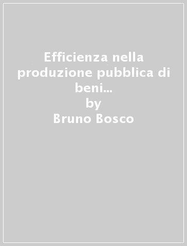 Efficienza nella produzione pubblica di beni e servizi. Modelli teorici e analisi econometrica - Lucia Parisio - Bruno Bosco