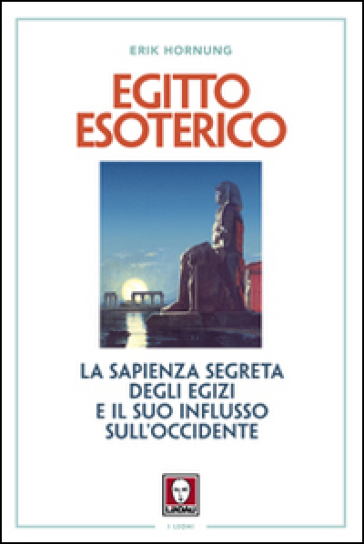 Egitto esoterico. La sapienza segreta degli Egizi e il suo influsso sull'Occidente - Erik Hornung