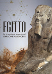 Egitto. La straordinaria scoperta del faraone Amenofi II. Catalogo della mostra (Milano, 13 settembre 2017-7 gennaio 2018)