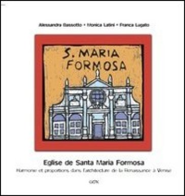 Eglise de Santa maria Formosa. Harmonie et proportions dans l'architecture de la Renaissance à Venise - Monica Latini - Alessandra Bassotto - Franca Lugato