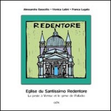 Eglise du Santissimo Redentore. La peste a Venise et le genie de Palladio - Franca Lugato - Monica Latini - Alessandra Bassotto