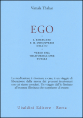 Ego. L emergersi e il dissolversi dell io. Verso una trasformazione totale