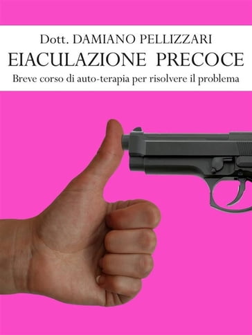 Eiaculazione Precoce - Breve corso di auto-terapia per risolvere il problema - Damiano Pellizzari