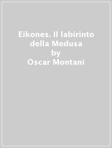 Eikones. Il labirinto della Medusa - Oscar Montani