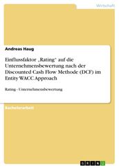 Einflussfaktor  Rating  auf die Unternehmensbewertung nach der Discounted Cash Flow Methode (DCF) im Entity WACC Approach