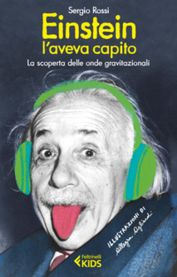 Einstein l'aveva capito. La scoperta delle onde gravitazionali - Sergio Rossi