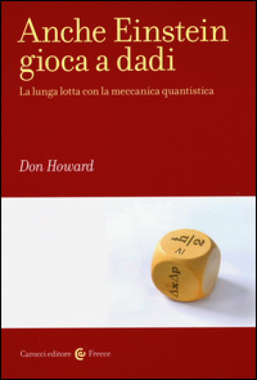 Anche Einstein gioca a dadi. La lunga lotta con la meccanica quantistica - Don Howard