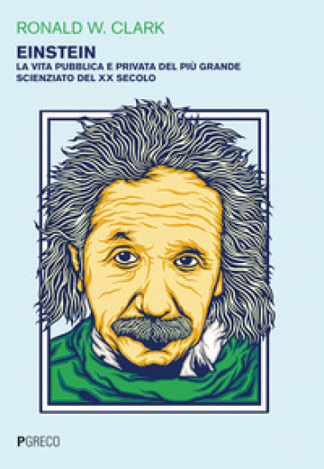 Einstein. La vita pubblica e privata del più grande scienziato del XX secolo - Ronald W. Clark