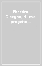 Eksédra. Disegno, rilievo, progetto, comunicazione visiva. Ediz. illustrata