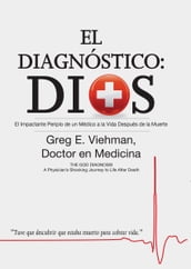 El Diagnóstico: Dios: El Impactante Periplo de un Médico a la Vida Después de la Muerte