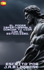 El Poder Imperturbable: Domina tu Vida con el Estoicismo.